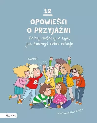 12 opowieści o przyjaźni. Polscy autorzy o tym, jak tworzyć dobre relacje
