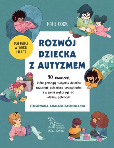 Rozwój dziecka z autyzmem. 90 ćwiczeń, które pomogą twojemu dziecku rozwinąć potrzebne umiejętności i w pełni wykorzystać własny potencjał