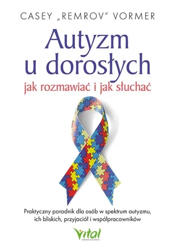 Autyzm u dorosłych - jak rozmawiać i jak słuchać. Praktyczny poradnik dla osób w spektrum autyzmu, ich bliskich, przyjaciół i współpracowników