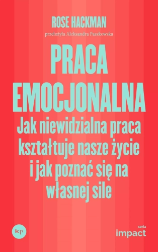 Praca emocjonalna. Jak niewidzialna praca kształtuje nasze życie i jak poznać się na własnej sile