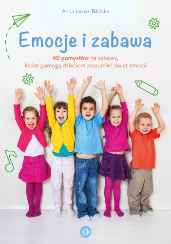 Emocje i zabawa. 40 pomysłów na zabawy, które pomogą dzieciom zrozumieć świat emocji